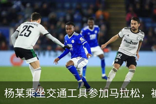 杨某乘坐交通工具参加马拉松，被禁赛三年